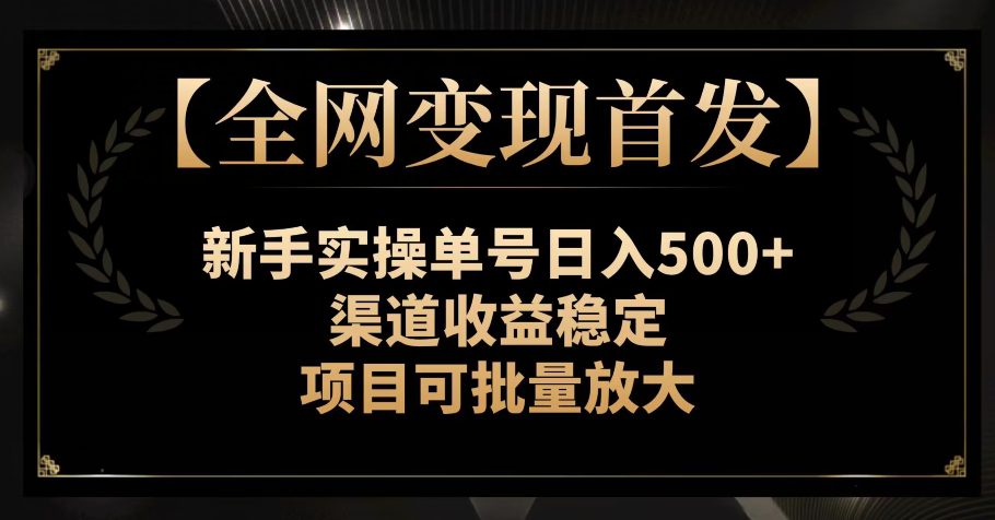 【全网变现首发】新手实操单号日入500+，渠道收益稳定，项目可批量放大【揭秘】-创业猫