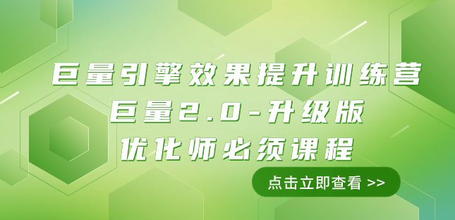 巨量引擎·效果提升训练营：巨量2.0-升级版，优化师必须课程（111节课）-创业猫