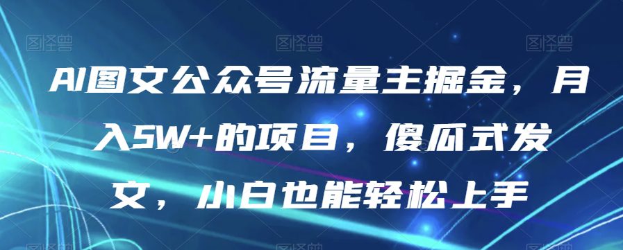 AI图文公众号流量主掘金，月入5W+的项目，傻瓜式发文，小白也能轻松上手【揭秘】-创业猫