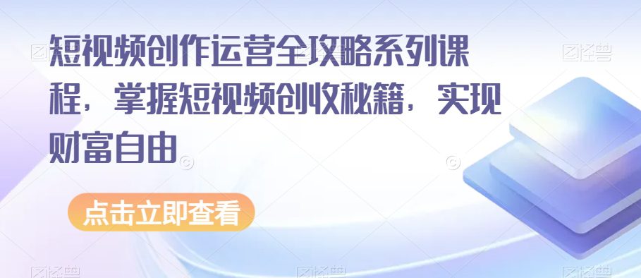 短视频创作运营全攻略系列课程，掌握短视频创收秘籍，实现财富自由-创业猫