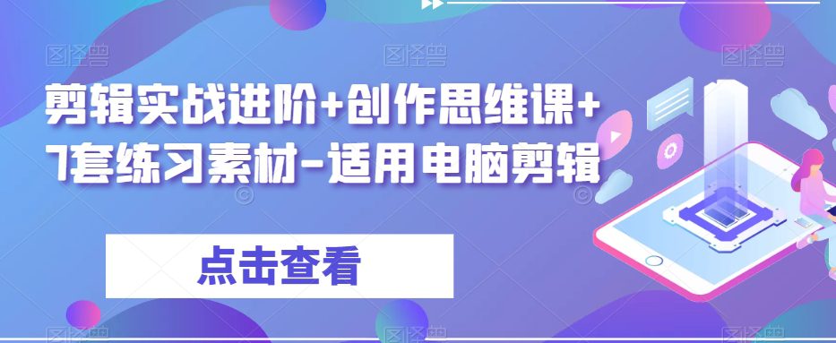 剪辑实战进阶+创作思维课+7套练习素材-适用电脑剪辑-创业猫