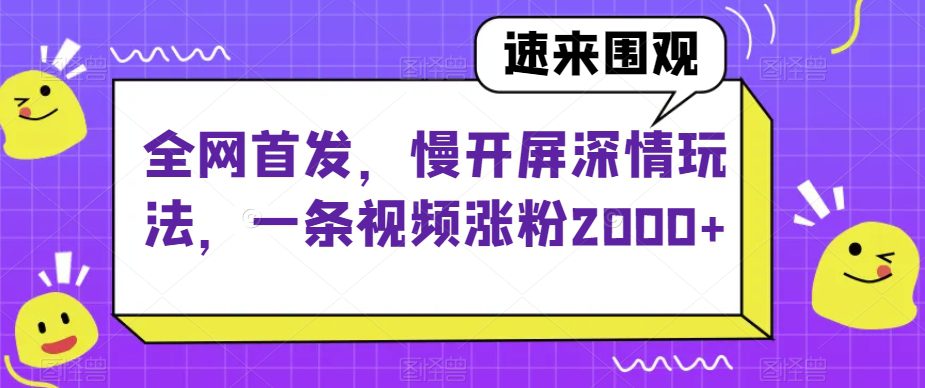 全网首发，慢开屏深情玩法，一条视频涨粉2000+【揭秘】-创业猫