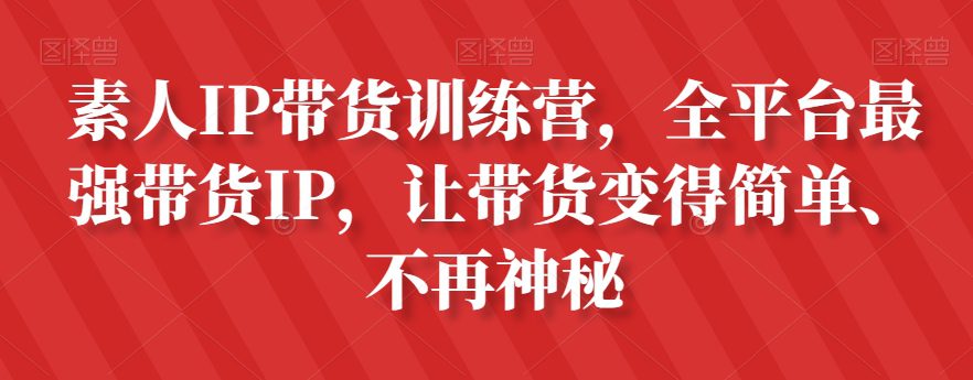 素人IP带货训练营，全平台最强带货IP，让带货变得简单、不再神秘-创业猫