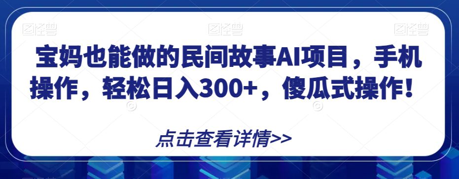 宝妈也能做的民间故事AI项目，手机操作，轻松日入300+，傻瓜式操作！【揭秘】-创业猫