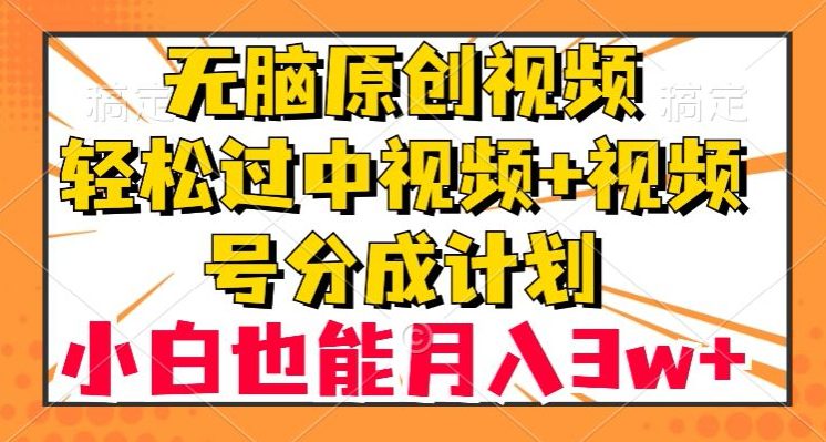 无脑原创视频，轻松过中视频+视频号分成计划，小白也能月入3w+【揭秘】-创业猫