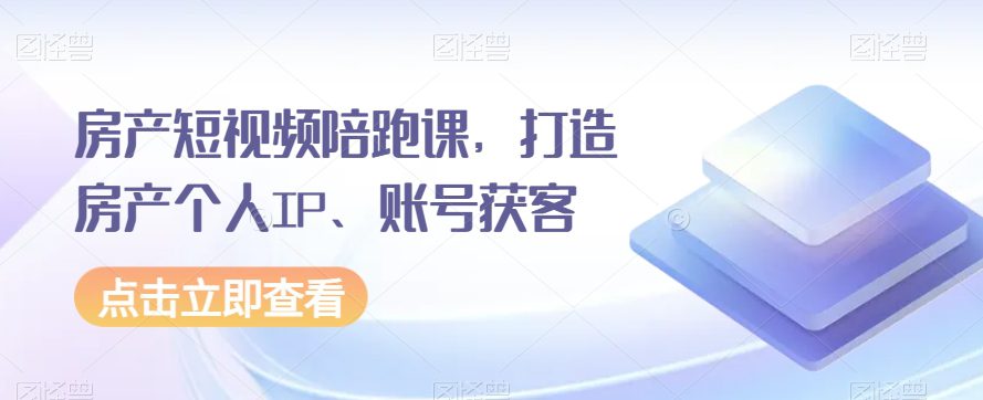 房产短视频陪跑课，打造房产个人IP、账号获客-创业猫