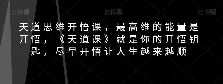 天道思维开悟课，最高维的能量是开悟，《天道课》就是你的开悟钥匙，尽早开悟让人生越来越顺-创业猫