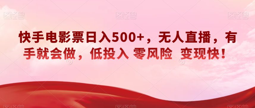 快手电影票日入500+，无人直播，有手就会做，低投入零风险变现快！【揭秘】-创业猫