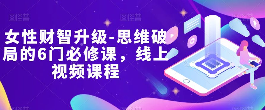 女性财智升级-思维破局的6门必修课，线上视频课程-创业猫