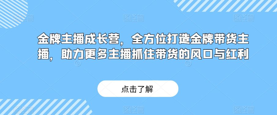 金牌主播成长营，全方位打造金牌带货主播，助力更多主播抓住带货的风口与红利-创业猫