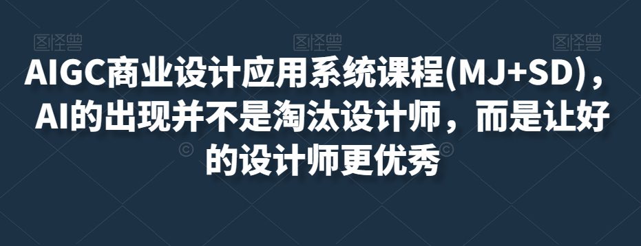 AIGC商业设计应用系统课程(MJ+SD)，AI的出现并不是淘汰设计师，而是让好的设计师更优秀-创业猫