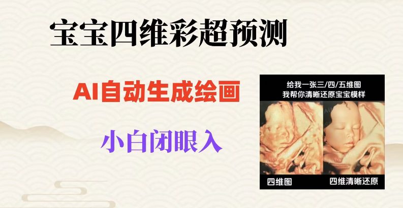 宝宝四维彩超AI预测项目，无门槛生成闭眼入日500+【揭秘】-创业猫