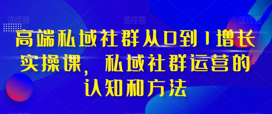 高端私域社群从0到1增长实操课，私域社群运营的认知和方法-创业猫