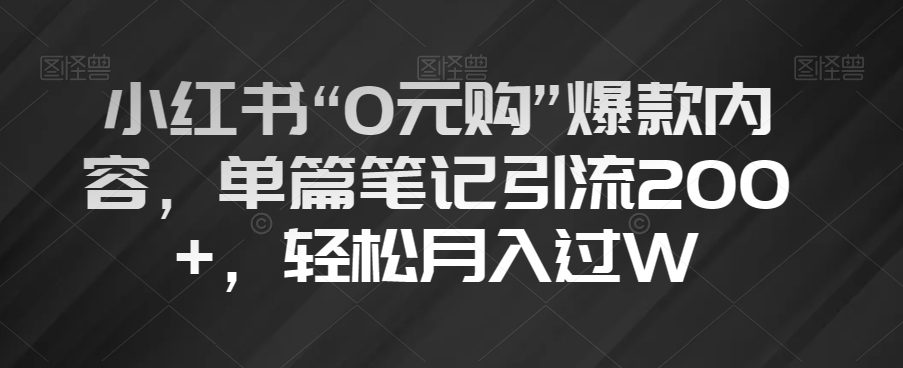 小红书“0元购”爆款内容，单篇笔记引流200+，轻松月入过W【揭秘】-创业猫