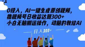 0投入，AI一键生成原创视频，撸视频号日收益达到300+小白无脑搬运操作，动脑的教给AI【揭秘】-创业猫