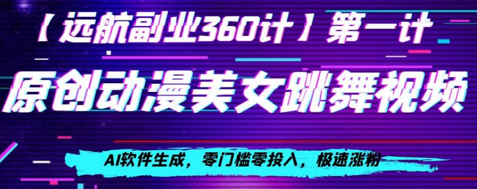 动漫美女跳舞视频，AI软件生成，零门槛零投入，极速涨粉【揭秘】-创业猫