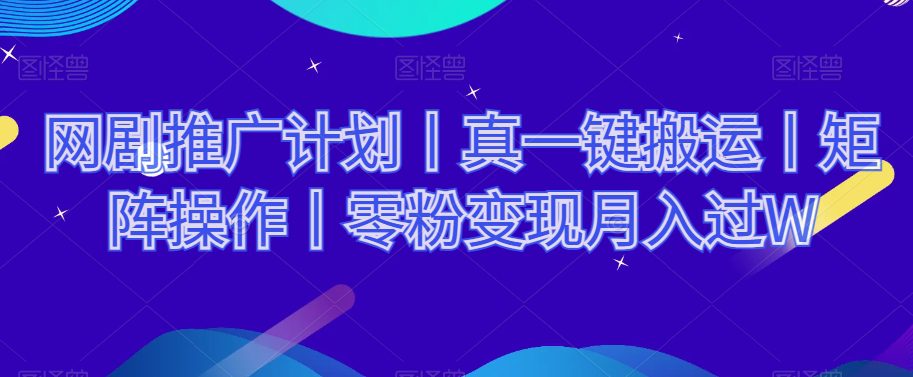 网剧推广计划丨真一键搬运丨矩阵操作丨零粉变现月入过W-创业猫