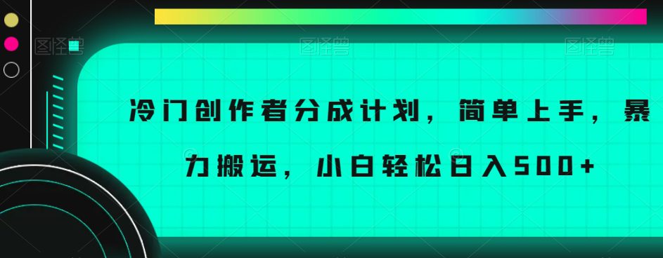 冷门创作者分成计划，简单上手，暴力搬运，小白轻松日入500+【揭秘】-创业猫