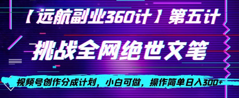 视频号创作分成之挑战全网绝世文笔，小白可做，操作简单日入300+【揭秘】-创业猫