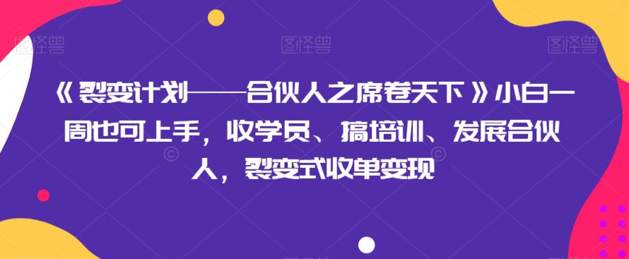 《裂变计划——合伙人之席卷天下》小白一周也可上手，收学员、搞培训、发展合伙人，裂变式收单变现-创业猫