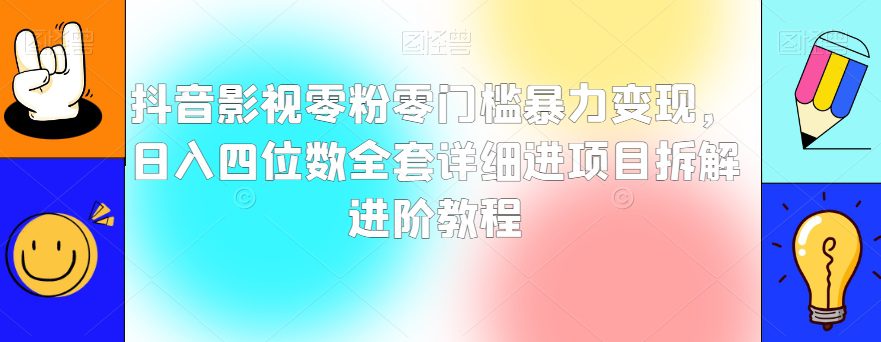 抖音影视零粉零门槛暴力变现，日入四位数全套详细进项目拆解进阶教程【揭秘】-创业猫