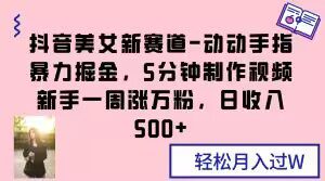 抖音美女新赛道-动动手指暴力掘金，5分钟制作视频，新手一周涨万粉，日收入500+【揭秘】-创业猫