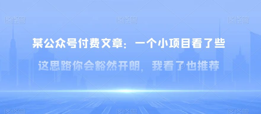 某公众号付费文章：一‮小个‬项目看了‮些这‬思‮你路‬会‮然豁‬开朗，我‮了看‬也推荐-创业猫