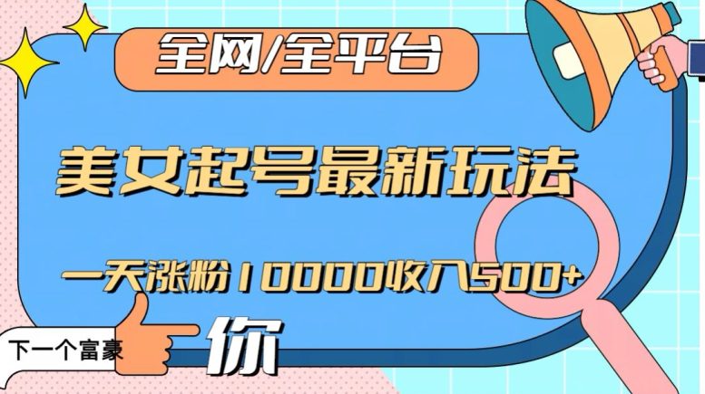 全网，全平台，美女起号最新玩法一天涨粉10000收入500+【揭秘】-创业猫