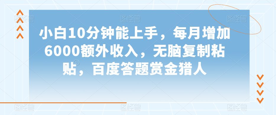 小白10分钟能上手，每月增加6000额外收入，无脑复制粘贴‌，百度答题赏金猎人【揭秘】-创业猫