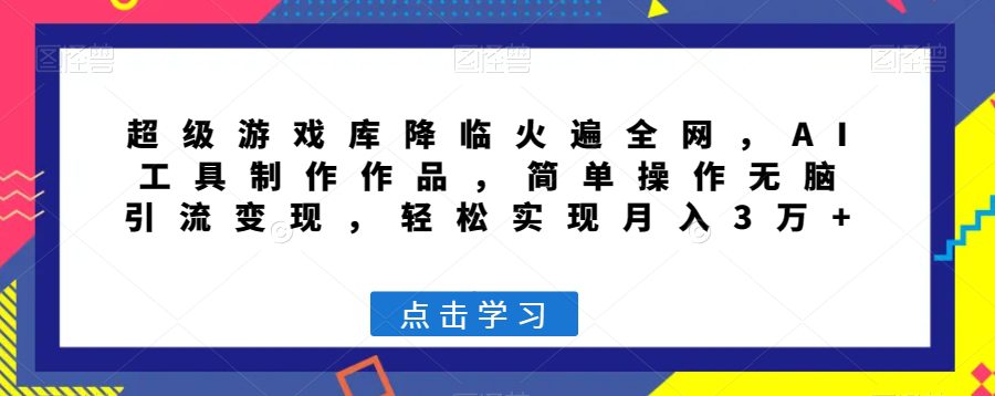 超级游戏库降临火遍全网，AI工具制作作品，简单操作无脑引流变现，轻松实现月入3万+【揭秘】-创业猫