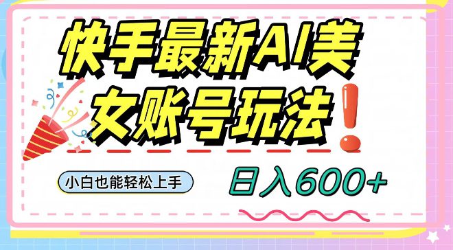 快手AI美女号最新玩法，日入600+小白级别教程【揭秘】-创业猫