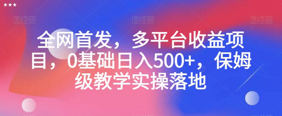 全网首发，多平台收益项目，0基础日入500+，保姆级教学实操落地【揭秘】-创业猫