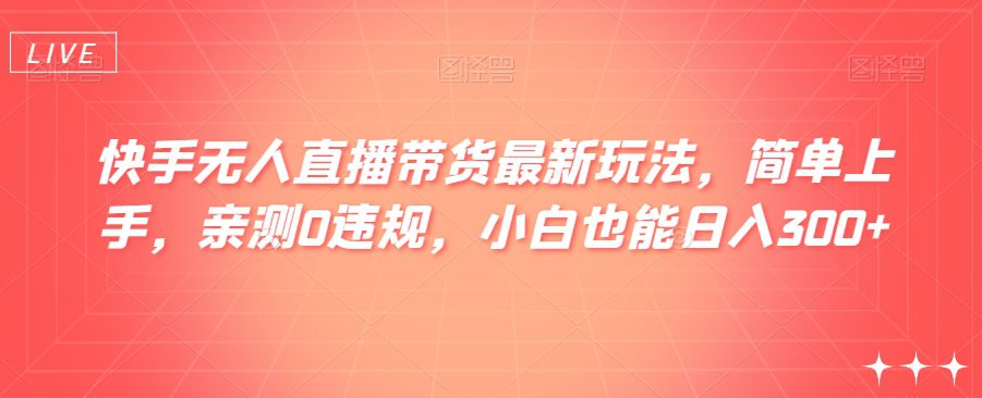 快手无人直播带货最新玩法，简单上手，亲测0违规，小白也能日入300+【揭秘】-创业猫