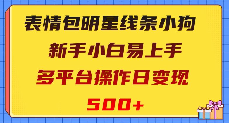 表情包明星线条小狗，新手小白易上手，多平台操作日变现500+【揭秘】-创业猫