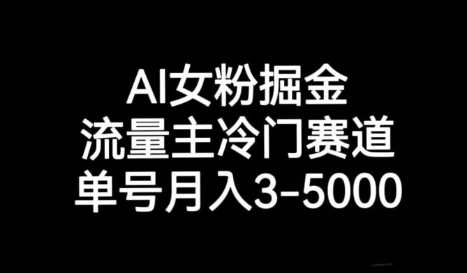 AI女粉掘金，流量主冷门赛道，单号月入3-5000【揭秘】-创业猫