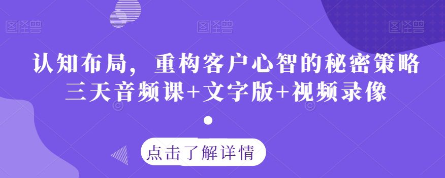 认知布局，重构客户心智的秘密策略三天音频课+文字版+视频录像-创业猫