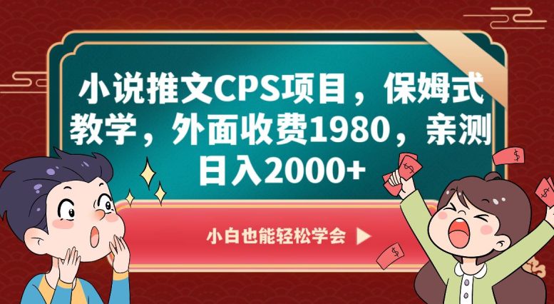 小说推文CPS项目，保姆式教学，外面收费1980，亲测日入2000+【揭秘】-创业猫