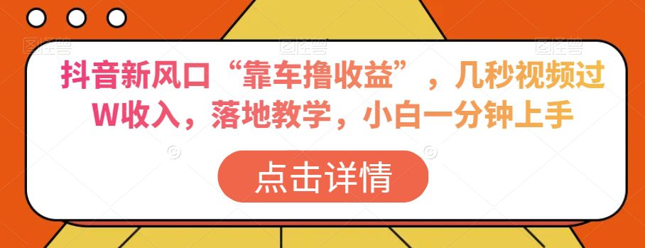 抖音新风口“靠车撸收益”，几秒视频过W收入，落地教学，小白一分钟上手【揭秘】-创业猫