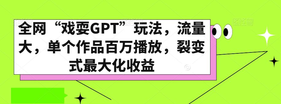 全网“戏耍GPT”玩法，流量大，单个作品百万播放，裂变式最大化收益【揭秘】-创业猫