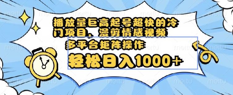 播放量巨高起号超快的冷门项目，漫剪情感视频，可多平台矩阵操作，轻松日入1000+【揭秘】-创业猫