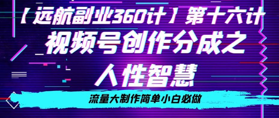 价值980的视频号创作分成之人性智慧，流量大制作简单小白必做【揭秘】-创业猫