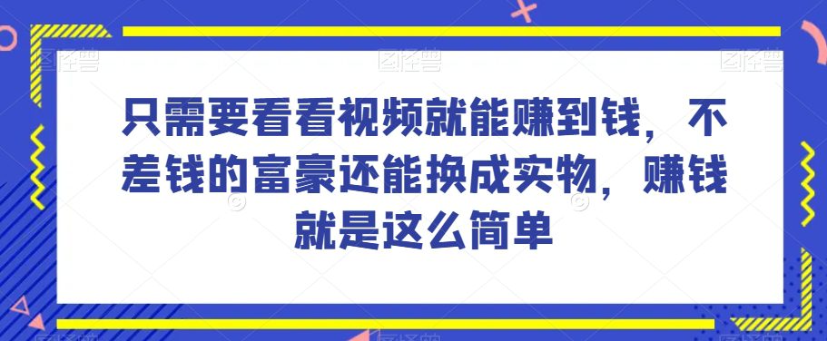 谁做过这么简单的项目？只需要看看视频就能赚到钱，不差钱的富豪还能换成实物，赚钱就是这么简单！【揭秘】-创业猫