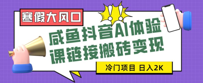 寒假大风口咸鱼抖音AI体验课链接搬砖变现，全网首发冷门项目，小白可日入2K+【揭秘】-创业猫