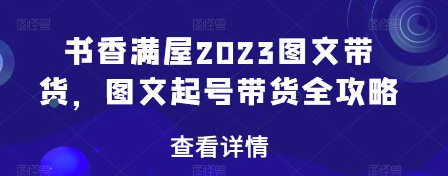 书香满屋2023图文带货，图文起号带货全攻略-创业猫