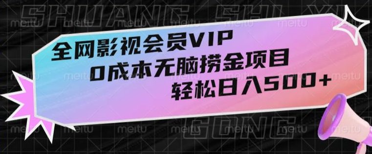 全网影视会员VIP，很老却常青的0成本无脑捞金项目，轻松日入500+【揭秘】-创业猫