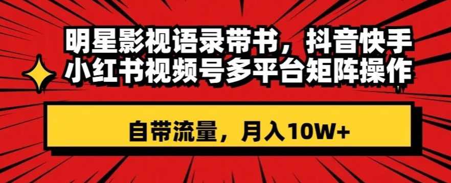 明星影视语录带书，抖音快手小红书视频号多平台矩阵操作，自带流量，月入10W+【揭秘】-创业猫