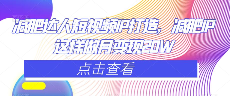 减肥达人短视频IP打造，减肥IP这样做月变现20W-创业猫