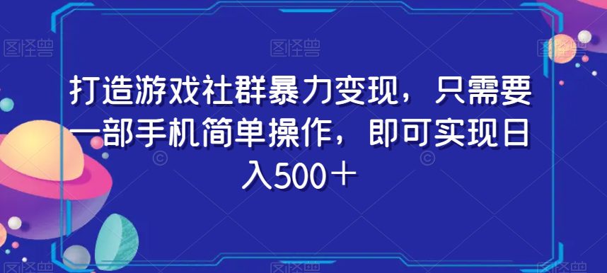 打造游戏社群暴力变现，只需要一部手机简单操作，即可实现日入500＋【揭秘】-创业猫