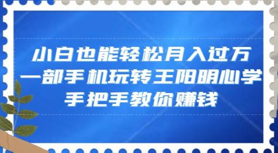 小白也能轻松月入过万，一部手机玩转王阳明心学，手把手教你赚钱【揭秘】-创业猫