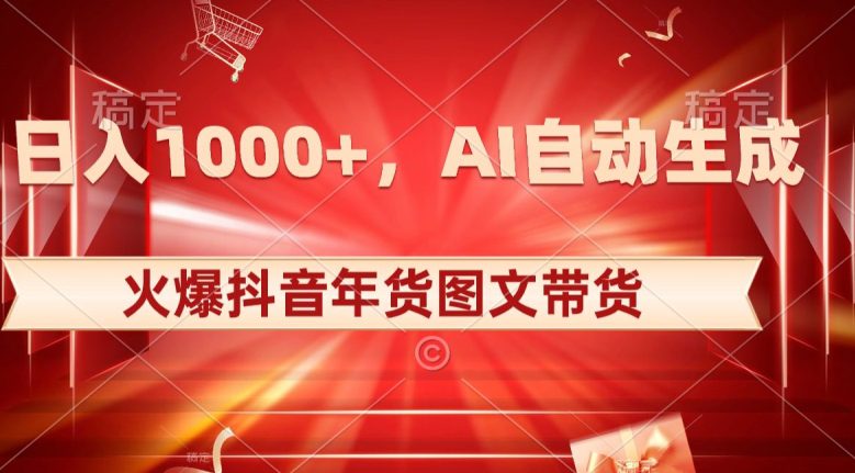 10日入1000+火爆抖音年货图文带货，AI自动生成自己的年货原创图文【揭秘】-创业猫